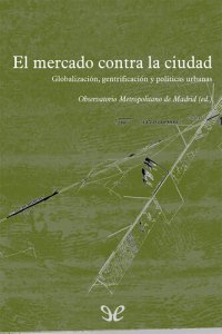 cover of the book El mercado contra la ciudad. Sobre globalización, gentrificación y políticas urbanas