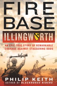 cover of the book Fire base illingworth: an epic true story of remarkable courage against staggering odds