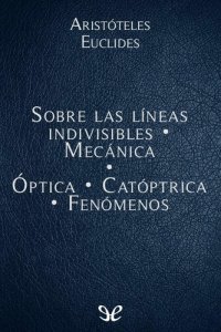 cover of the book Sobre las líneas indivisibles - Mecánica - Óptica - Catóptrica - Fenómenos