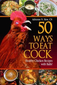 cover of the book 50 Ways to Eat Cock: Healthy Chicken Recipes with Balls! (Affordable Organics & GMO Free)