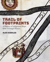 cover of the book Trail of footprints: a history of indigenous maps from viceregal Mexico