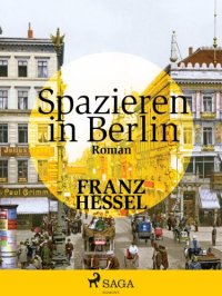 cover of the book Spazieren in Berlin ein Lehrbuch der Kunst in Berlin spazieren zu gehn; ganz nah dem Zauber der Stadt von dem sie selbst kaum weitz; ein Bilderbuch in Worten