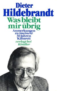 cover of the book Was bleibt mir übrig Anm. zu (meinen) 30 Jahren Kabarett