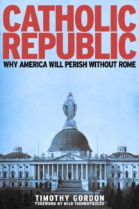 cover of the book Catholic Republic: Why America Will Perish Without Rome