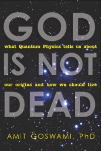 cover of the book God is not dead: what quantum physics tells us about our origins and how we should live