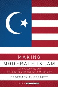 cover of the book Making moderate Islam: Sufism, service, and the ''Ground Zero Mosque'' controversy