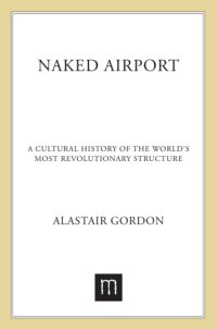 cover of the book Naked airport: a cultural history of the world's most revolutionary structure