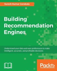 cover of the book Building recommendation engines: understand your data and user preferences to make intelligent, accurate, and profitable decisions