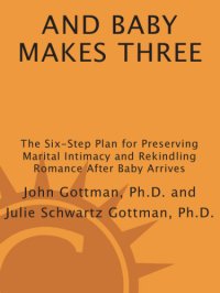 cover of the book And baby makes three: the six-step plan for preserving marital intimacy and rekindling romance after baby arrives