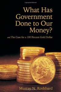 cover of the book What Has Government Done to Our Money? and The Case for a 100 Percent Gold Dollar