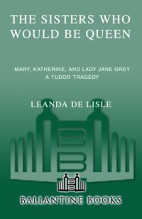 cover of the book The sisters who would be queen: Mary, Katherine, and Lady Jane Grey: a Tudor tragedy