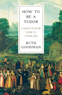 cover of the book How to be a Tudor: a dawn-to-dusk guide to Tudor life