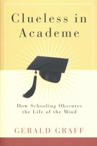 cover of the book Clueless in Academe: How Schooling Obscures the Life of the Mind: Gerald Graff