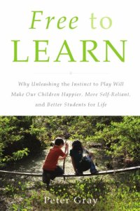 cover of the book Free to learn: why unleashing the instinct to play will make our children happier, more self-reliant, and better students for life