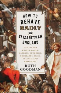 cover of the book How to behave badly in Elizabethan England: a guide for knaves, fools, harlots, cuckolds, drunkards, liars, thieves, and braggarts