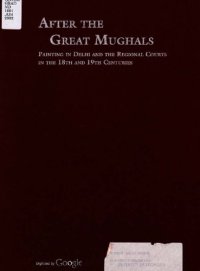 cover of the book After the Great Mughals: Painting in Delhi and the Regional Courts in the 18th and 19th Centuries