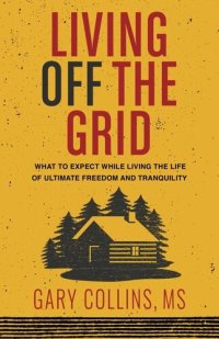 cover of the book Living Off the Grid: What to Expect While Living the Life of Ultimate Freedom and Tranquility