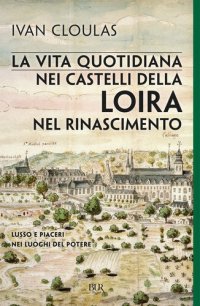 cover of the book La vita quotidiana nei castelli della Loira nel Rinascimento