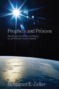 cover of the book Prophets and Protons: New Religious Movements and Science in Late Twentieth-Century America