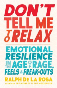 cover of the book Don't Tell Me to Relax: Emotional Resilience in the Age of Rage, Feels, and Freak-Outs