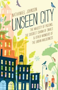 cover of the book Unseen city: the majesty of pigeons, the discreet charm of snails & other wonders of the urban wilderness