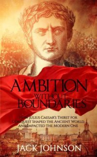 cover of the book Ambition without Boundaries: How Julius Caesar's Thirst for Conquest Shaped the Ancient World and Impacted the Modern One