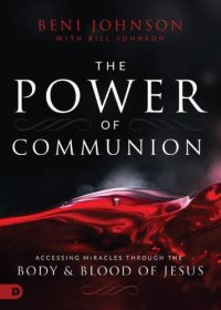 cover of the book The power of communion: accessing miracles through the body & blood of Jesus