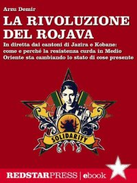 cover of the book La Rivoluzione del Rojava. In diretta dai cantoni di Jazira e Kobane: come e perché la resistenza curda in Medio Oriente sta cambiando lo stato di cose presente