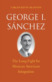 cover of the book George I. Sánchez: the long fight for Mexican American integration