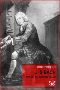 cover of the book J. S. Bach. Una estructura del dolor