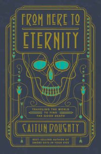 cover of the book From Here to Eternity: Traveling the World to Find the Good Death