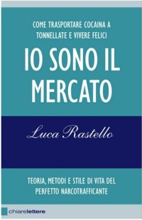 cover of the book Io sono il mercato. Come trasportare cocaina a tonnellate e vivere felici. Teoria, metodi e stile di vita del perfetto narcotrafficante