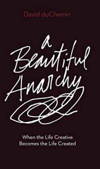 cover of the book A Beautiful Anarchy: When the Life Creative Becomes the Life Created