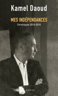 cover of the book Mes indépendances: chroniques 2010-2016