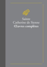 cover of the book Œuvres complètes: suivies de La Vie de sainte Catherine de Sienne par le bienheureux Raymond de Capoue son confesseur