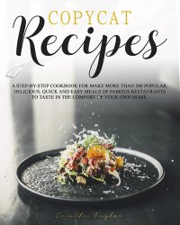 cover of the book Copycat Recipes: A Step-by-Step Cookbook for Make More than 200 Popular, Delicious, Quick and Easy Meals of Famous Restaurants to Taste in the Comfort of Your Own Home.