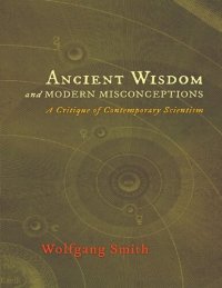 cover of the book Ancient wisdom and modern misconceptions: a critique of contemporary scientism /