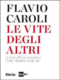 cover of the book Le vite degli altri: le storie dell'arte raccontate a ''Che tempo che fa''