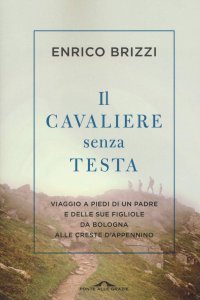 cover of the book Il cavaliere senza testa. Viaggio a piedi di un padre e delle sue figliole da Bologna alle creste d'Appennino