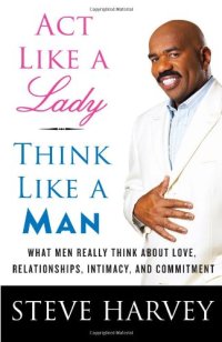 cover of the book Act Like a Lady, Think Like a Man: What Men Really Think About Love, Relationships, Intimacy, and Commitment