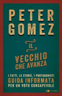 cover of the book Il vecchio che avanza: [guida informatica per un voto consapevole: i fatti, le storie, i protagonisti]