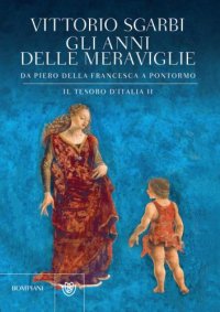 cover of the book Gli anni delle meraviglie: da Piero della Francesca a Pontormo: il tesoro d'Italia II