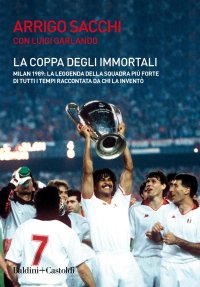 cover of the book La coppa degli immortali. Milan 1989: la leggenda della squadra più forte di tutti i tempi raccontata da chi la inventò