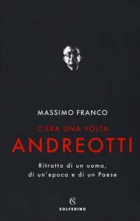 cover of the book C'era una volta Andreotti. Ritratto di un uomo, di un'epoca e di un Paese