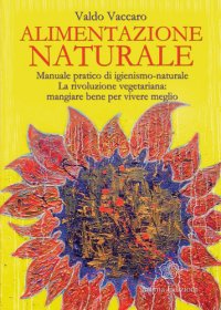 cover of the book Alimentazione Naturale: Manuale pratico di igienismo-naturale. La rivoluzione vegetariana: mangiare bene per vivere meglio