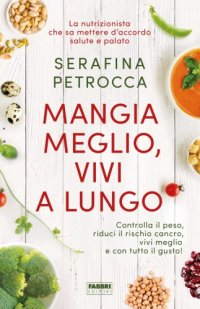 cover of the book Mangia meglio, vivi a lungo: controlla il peso, riduci il rischio cancro, vivi meglio e con tutto il gusto