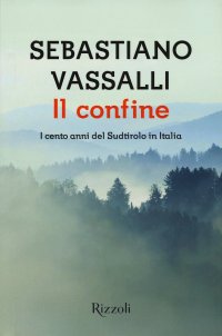 cover of the book Il confine. I cento anni del Sudtirolo in Italia