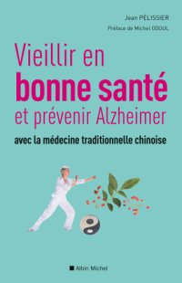 cover of the book Vieillir en bonne sante et prévenir Alzheimer avec la médecine traditionnelle chinoise