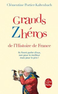 cover of the book Grands zhéros de l'histoire de France: ils firent parler d'eux, non pour le meilleur mais pour le pire!