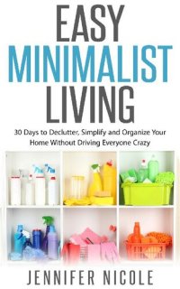 cover of the book Easy Minimalist Living: 30 Days to Declutter, Simplify and Organize Your Home Without Driving Everyone Crazy